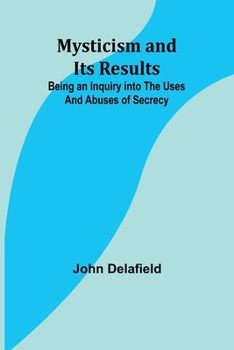 Paperback Mysticism and its Results: Being an Inquiry into the Uses and Abuses of Secrecy Book