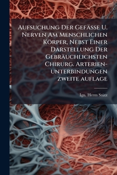 Aufsuchung Der Gefässe U. Nerven Am Menschlichen Körper, Nebst Einer Darstellung Der Gebräuchlichsten Chirurg. Arterien-unterbindungen