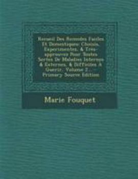Recueil Des Remedes Faciles Et Domestiques: Choisis, Experimentez, & Tr�s-Approuvez Pour Toutes Sortes de Maladies Internes & Externes, & Difficiles � Guerir, Volume 2...