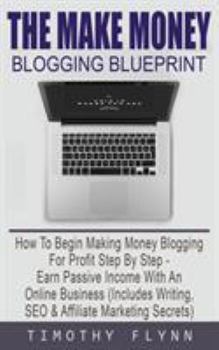 Paperback The Make Money Blogging Blueprint: How To Begin Making Money Blogging For Profit Step By Step - Earn Passive Income With An Online Business (Includes Book