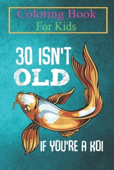 Coloring Book For Kids: 30 Isn't Old If You're A Koi 30th Birthday Japanese Fish Art Animal Coloring Book: For Kids Aged 3-8 (Fun Activities for Kids)
