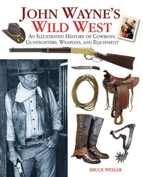 Hardcover John Wayne's Wild West: An Illustrated History of Cowboys, Gunfights, Weapons, and Equipment Book