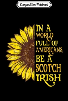 Paperback Composition Notebook: Sunflower In a World Full of Americans Be a Scotch-Irish Journal/Notebook Blank Lined Ruled 6x9 100 Pages Book