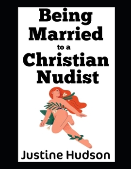 Paperback Being Married to a Christian Nudist: My Top Pieces of Advice on What To Do If Your Spouse Loves the Lord...and is Also A Nudist Book