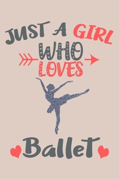 Just A Girl Who Loves Ballet Journal: Ballerina Gifts for Girls, Funny Ballet Notebook, Gift for Ballet Dancers