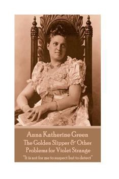Paperback Anna Katherine Green - The Golden Slipper & Other Problems for Violet Strange: "It is not for me to suspect but to detect" Book