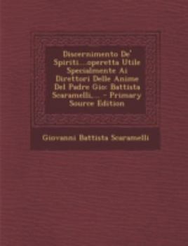 Paperback Discernimento de' Spiriti....Operetta Utile Specialmente AI Direttori Delle Anime del Padre Gio: Battista Scaramelli, ... - Primary Source Edition [Italian] Book