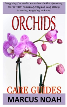 ORCHIDS CARE GUIDES: Everything you need to know about orchids gardening, how to water, fertilizing, easy and long-lasting blooming, re-potting, and more