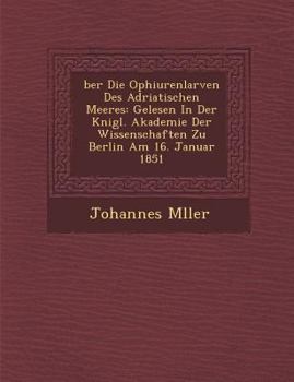 Paperback &#65533;ber Die Ophiurenlarven Des Adriatischen Meeres: Gelesen In Der K&#65533;nigl. Akademie Der Wissenschaften Zu Berlin Am 16. Januar 1851 [German] Book