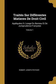 Paperback Traités Sur Différentes Matieres De Droit Civil: Appliquées À L'usage Du Barreau Et De Jurisprudence Françoise; Volume 1 [French] Book