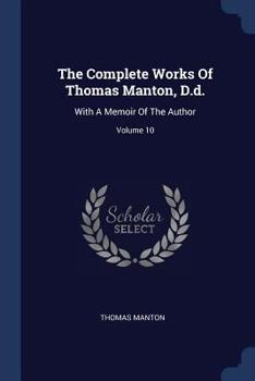 The Complete Works Of Thomas Manton, D.d.: With A Memoir Of The Author, Volume 10... - Book #10 of the Works of Thomas Manton