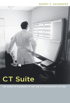 CT Suite: The Work of Diagnosis in the Age of Noninvasive Cutting - Book  of the Body, Commodity, Text
