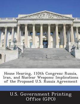 Paperback House Hearing, 110th Congress: Russia, Iran, and Nuclear Weapons: Implications of the Proposed U.S. Russia Agreement Book