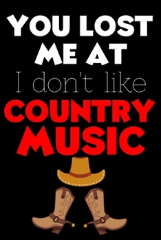 You Lost Me At I Don't Like Country Music: Perfect Gift For Country Music Lovers, 120 Pages Blank Lined Notebook With Custom Soft Cover, 6 x 9, Ideal For Notes, Office, Homework And Much More!