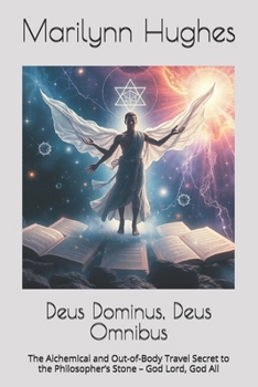 Deus Dominus, Deus Omnibus: The Alchemical and Out-of-Body Travel Secret to the Philosopher's Stone - God Lord, God All