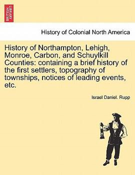 Paperback History of Northampton, Lehigh, Monroe, Carbon, and Schuylkill Counties: containing a brief history of the first settlers, topography of townships, no Book