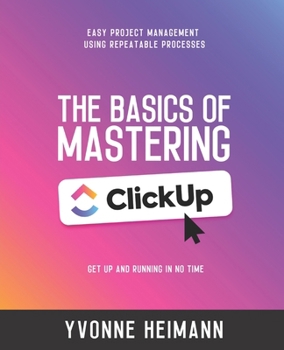 Paperback Mastering the Basics of ClickUp: Get Up and Running in No Time: Easy project management using repeatable processes Book