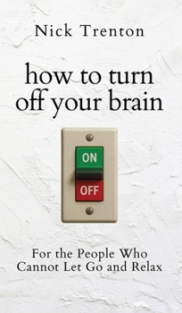 How to Turn Off Your Brain : For the People Who Cannot Let Go and Relax (The Path to Calm)