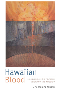 Hawaiian Blood: Colonialism and the Politics of Sovereignty and Indigeneity (Narrating Native Histories) - Book  of the Narrating Native Histories