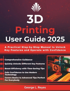 Paperback 3D Printing User Guide 2025: A Practical Step-by-Step Manual to Unlock Key Features and Operate with Confidence Book