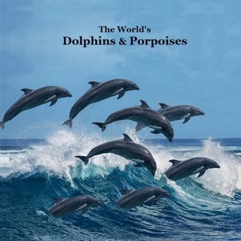 Dolphins and Porpoises of the World Kids Book : Great Way for Kids to Meet the World's Dolphins and Porpoises