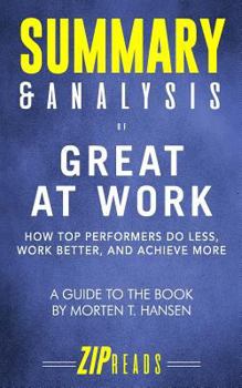 Summary & Analysis of Great at Work: How Top Performers Do Less, Work Better, and Achieve More | A Guide to the Book by Morten T. Hansen