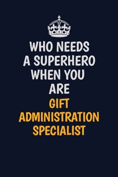 Who Needs A Superhero When You Are Gift Administration Specialist: Career journal, notebook and writing journal for encouraging men, women and kids. A framework for building your career.