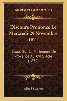 Paperback Discours Prononce Le Mercredi 29 Novembre 1871: Etude Sur Le Parlement De Provence Au XVI Siecle (1872) [French] Book