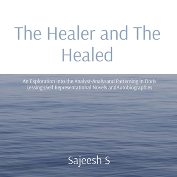 Paperback The Healer and The Healed: An Exploration into the Analyst-Analysand Patterning in Doris Lessing'sSelf Representational Novels andAutobiographies Book