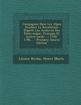 Paperback Campagnes Dans Les Alpes Pendant La Revolution D'Apres Les Archives Des Etats-Major, Francais Et Austro-Sarde ...: 1794-1796... [French] Book