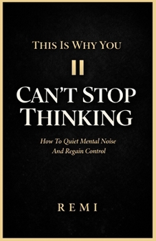 This Is Why You Can’t Stop Thinking: How To Quiet Mental Noise And Regain Control