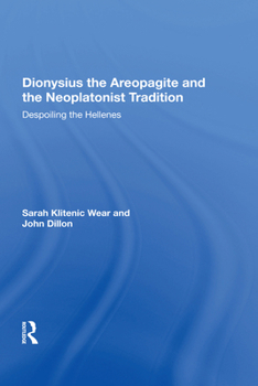 Dionysius the Areopagite and the Neoplatonist Tradition: Despoiling the Hellenes
