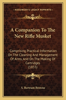 Paperback A Companion To The New Rifle Musket: Comprising Practical Information On The Cleaning And Management Of Arms, And On The Making Of Cartridges (1855) Book
