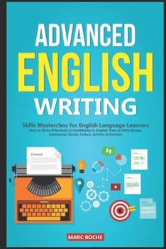 Paperback Advanced English Writing Skills: Masterclass for English Language Learners. How to Write Effectively & Confidently in English: How to Write Essays, Su Book