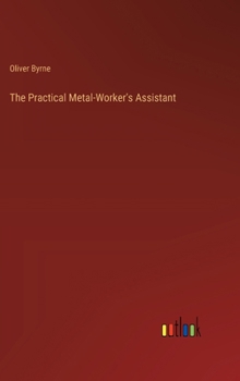 The Practical Metal-Worker's Assistant