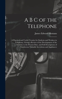 Hardcover A B C of the Telephone: A Practical and Useful Treatise for Students and Workers in Telephony, Giving a Review of the Development of the Indus Book