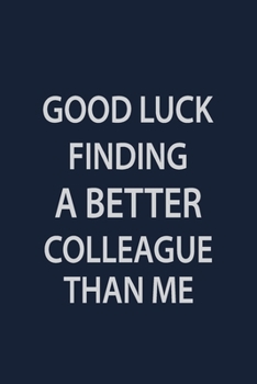 Good Luck finding a batter colleague than me: Coworker Notebook for Work Funny Blank Lined Journal and Funny Office Journals