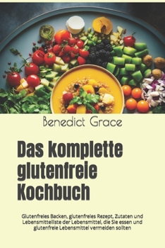 Paperback Das komplette glutenfreie Kochbuch: Glutenfreies Backen, glutenfreies Rezept, Zutaten und Lebensmittelliste der Lebensmittel, die Sie essen und gluten [German] Book