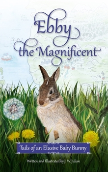 Hardcover Ebby the Magnificent: Tails of an Elusive Baby Bunny Book