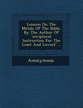 Paperback Lessons on the Metals of the Bible, by the Author of 'Scriptural Instruction for the Least and Lowest'.... Book