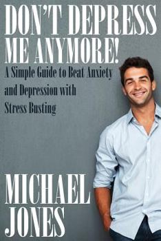 Paperback Don't Depress Me Anymore! a Simple Guide to Beat Anxiety and Depression with Stress Busting: A Simple Guide to Beat Anxiety and Depression with Stress Book
