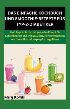 Paperback Das Einfache Kochbuch Und Smoothie-Rezepte Für Typ-2-Diabetiker: 1500 Tage leckeres und gesundes Rezept für Kohlenhydrate und wenig Zucker, Körperentg [German] Book