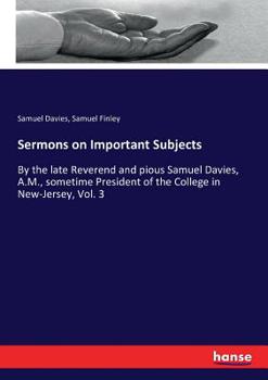 Paperback Sermons on Important Subjects: By the late Reverend and pious Samuel Davies, A.M., sometime President of the College in New-Jersey, Vol. 3 Book