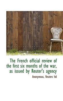 Paperback The French Official Review of the First Six Months of the War, as Issued by Reuter's Agency Book