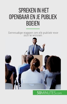 Spreken in het openbaar en je publiek boeien: Eenvoudige stappen om elk publiek voor zich te winnen