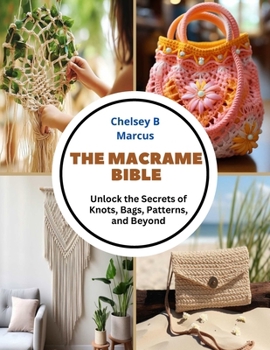 Paperback The Macrame Bible: Unlock the Secrets of Knots, Bags, Patterns, and Beyond Book