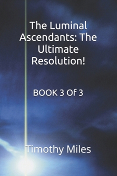 The Luminal Ascendants: The Ultimate Resolution!: BOOK 3 of 3 (The Luminal Ascendants : Chronicles of Energy, Humanity, and Cosmic Diplomacy)