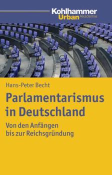 Parlamentarismus in Deutschland: Von Den Anfangen Bis Zur Reichsgrundung