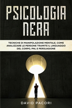 Paperback Psicologia Nera: Tecniche di Manipolazione Mentale, Come Analizzare le Persone Tramite il Linguaggio del Corpo, PNL e Persuasione [Italian] Book