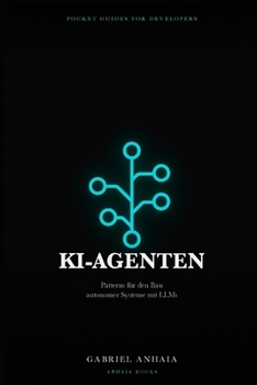 KI-Agenten – Das Pocket-Handbuch: Patterns für den Bau autonomer Systeme mit LLMs (Pocket Guides for Developers (deutsche Ausgabe)) (German Edition)